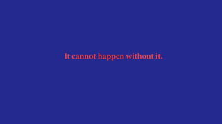 It cannot happen without it.
 