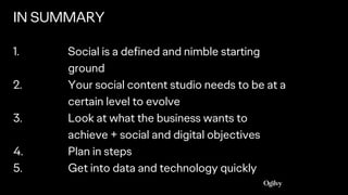IN SUMMARY
1. Social is a defined and nimble starting
ground
2. Your social content studio needs to be at a
certain level ...