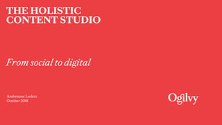 THE HOLISTIC
CONTENT STUDIO
From social to digital
Andreanne Leclerc
October 2018
 