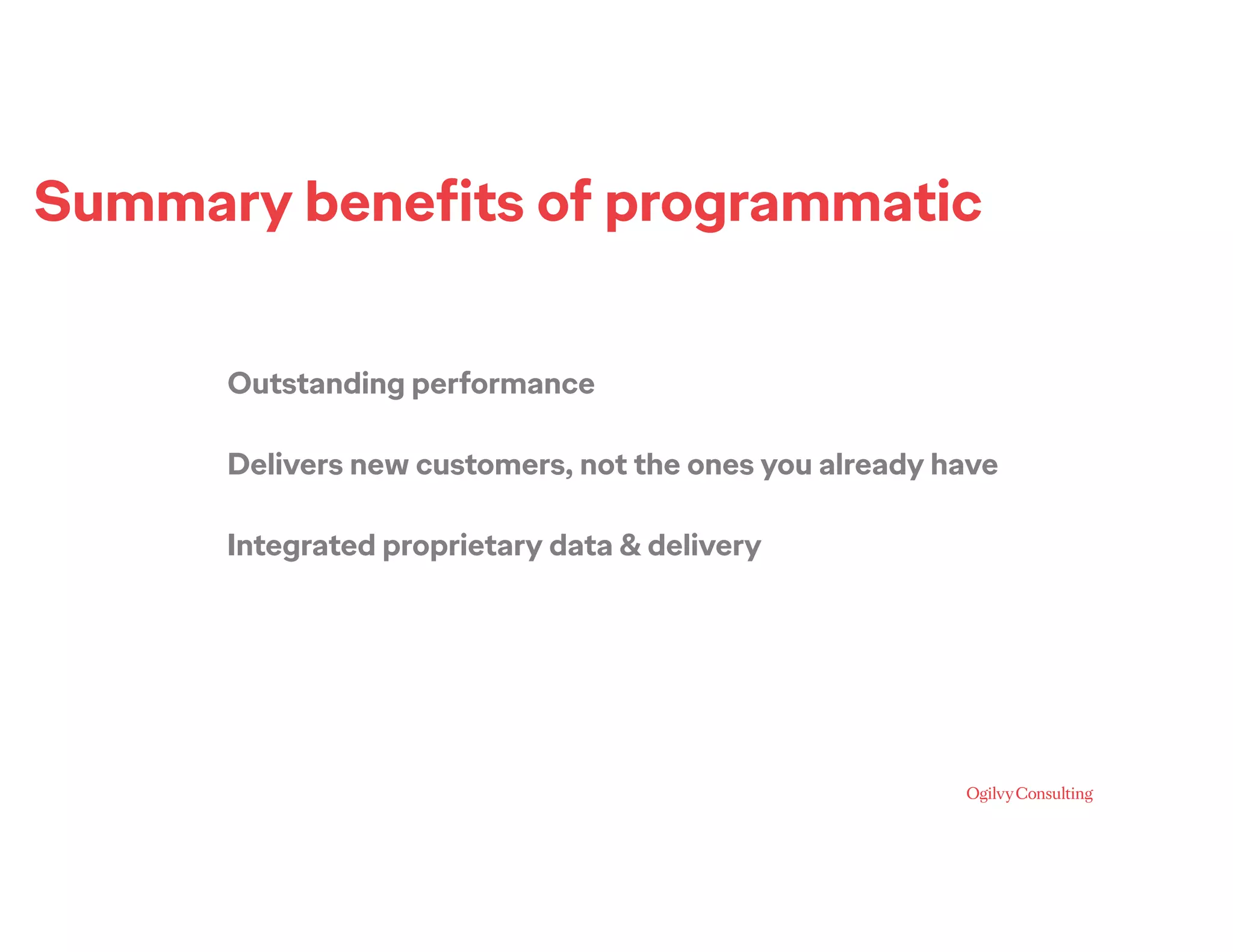 Summary beneﬁts of programmatic
Outstanding performance
Delivers new customers, not the ones you already have
Integrated proprietary data & delivery
 