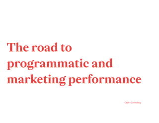 The road to
programmatic and
marketing performance
 