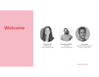 Welcome
DAYOAN DAUMONT
PARTNER 
OGILVY CONSULTING
ERIC BADER
PARTNER DIGITAL STRATEGY
OGILVY CONSULTING
LAURIE CLOSE
CONSULTANT 
OGILVY CONSULTING
 