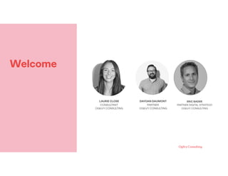 Welcome
DAYOAN DAUMONT
PARTNER 
OGILVY CONSULTING
ERIC BADER
PARTNER DIGITAL STRATEGY
OGILVY CONSULTING
LAURIE CLOSE
CONSU...