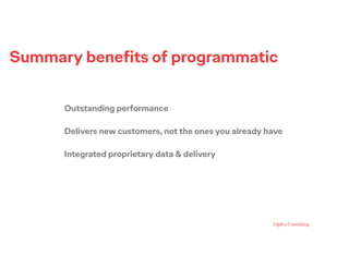 Summary beneﬁts of programmatic
Outstanding performance
Delivers new customers, not the ones you already have
Integrated p...