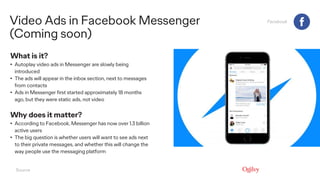Video Ads in Facebook Messenger
(Coming soon)
Facebook
What is it?
• Autoplay video ads in Messenger are slowly being
intr...