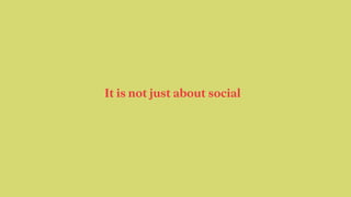It is not just about social
 