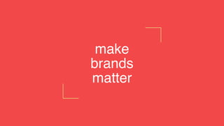 make
brands
matter
 