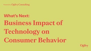 Powered by
What’s Next:
Business Impact of
Technology on
Consumer Behavior
 