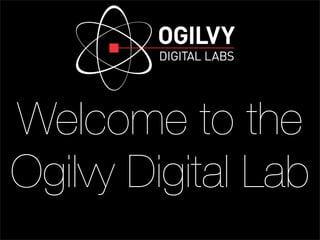 Welcome to the
Ogilvy Digital Lab
 