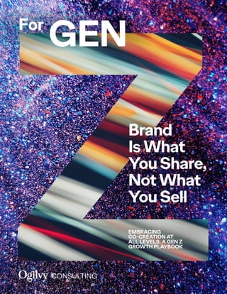 For
GEN
EMBRACING
CO-CREATION AT
ALL LEVELS: A GEN Z
GROWTH PLAYBOOK
Brand
Is What
You Share,
Not What
You Sell
 