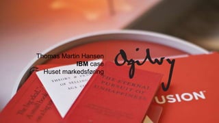 Thomas Martin Hansen 
IBM case 
Huset markedsføring 
 