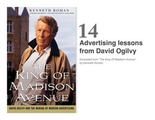 14
Advertising lessons 
from David Ogilvy
Excerpted from ʻThe King Of Madison Avenueʼ
by Kenneth Roman
 