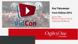 KeyTakeaways
fromVidCon2016
Justine Herz
Director, Content & Social 
OgilvyOne Worldwide
 