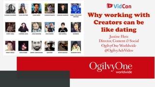 Justine Herz
Director, Content & Social 
OgilvyOne Worldwide 
@OgilvyAdvVideo
Why working with
Creators can be
like dating
 