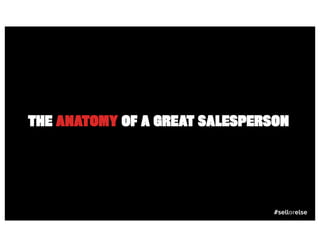 THE ANATOMY OF A GREAT SALESPERSON




                                #sellorelse
 