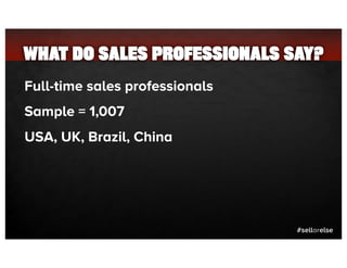 WHAT DO SALES PROFESSIONALS SAY?
  Full-time sales professionals
  Sample = 1,007
  USA, UK, Brazil, China




                                  #sellorelse
 