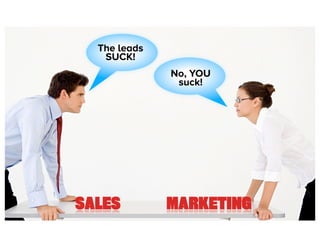 The leads
   SUCK!
              No, YOU
               suck!




SALES         MARKETING   #sellorelse
 