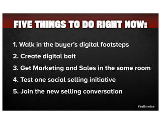 #sellorelse
FIVE THINGS TO DO RIGHT NOW:
1. Walk in the buyer’s digital footsteps
2. Create digital bait
3. Get Marketing ...