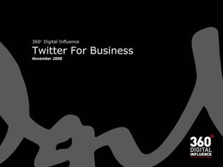 360 Digital Influence
Twitter For Business
November 2008
 