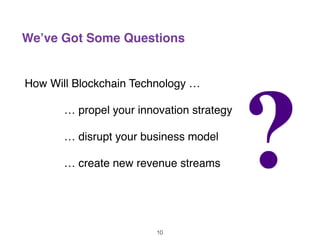 We’ve Got Some Questions
How Will Blockchain Technology …
… propel your innovation strategy
… disrupt your business model
… create new revenue streams
10
 