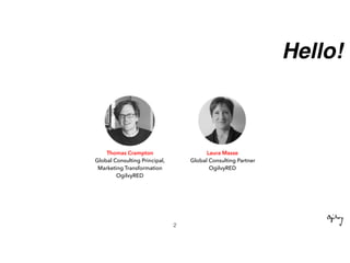 Hello!
Laura Masse
Global Consulting Partner
OgilvyRED
Thomas Crampton
Global Consulting Principal,
Marketing Transformation
OgilvyRED
2
 