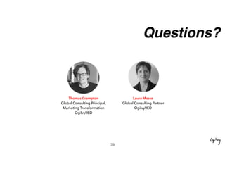 Questions?
Laura Masse
Global Consulting Partner
OgilvyRED
Thomas Crampton
Global Consulting Principal,
Marketing Transformation
OgilvyRED
39
 