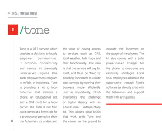 LOCAL EMPOWERMENTO2
Tone is a OTT service which
provides a platform to locally
empower communities.
It provides connectivi...