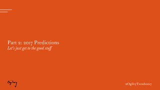 #OgilvyTrends2017
Part 2: 2017 Predictions
Let’s just get to the good stuff
#OgilvyTrends2017
 