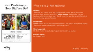#OgilvyTrends2017
Trend 3: Gen Z - Peak Millennial
We said:
‘Millennial’ is a cheap, lazy, and fundamentally boring way to...