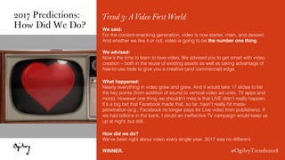 #OgilvyTrends2018
Trend 3: A Video First World
We said:
For the content-snacking generation, video is now starter, main, a...