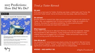 #OgilvyTrends2018
Trend 4: Twitter Retrench
We said:
2016 was a hard year for Twitter. Eroding user base, a failed sale, a...