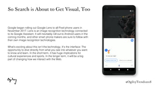 #OgilvyTrends2018
So Search is About to Get Visual, Too
Google began rolling out Google Lens to all Pixel phone users in
N...