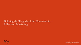 #OgilvyTrends2018
Defining the Tragedy of the Commons in
Influencer Marketing
#OgilvyTrends2018
 