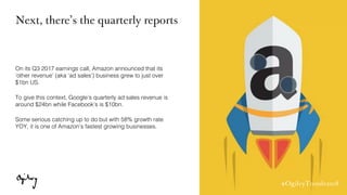 #OgilvyTrends2018
Next, there’s the quarterly reports
On its Q3 2017 earnings call, Amazon announced that its
’other reven...