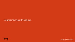 #OgilvyTrends2018
Defining Seriously Serious
#OgilvyTrends2018
 