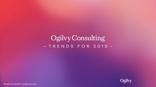 – T R E N D S F O R 2 0 1 9 –
#OgilvyTrends2019 @OgilvyConsult
 