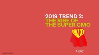 2019 TREND 2:  
THE RISE OF  
THE SUPER CMO
#OgilvyTrends2019
 