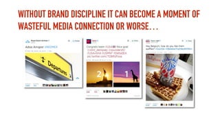 WITHOUT BRAND DISCIPLINE IT CAN BECOME A MOMENT OF
WASTEFUL MEDIA CONNECTION OR WORSE…
 
