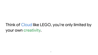 13
Think of Cloud like LEGO, you’re only limited by
your own creativity.
 