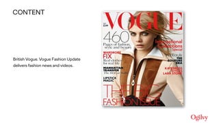 Ogilvy Consulting
British Vogue. Vogue Fashion Update
delivers fashion news and videos.
CONTENT
 