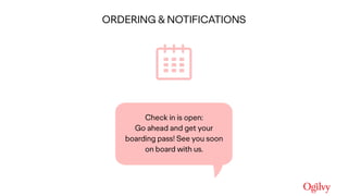 Ogilvy Consulting
ORDERING & NOTIFICATIONS
Check in is open: 
Go ahead and get your
boarding pass! See you soon
on board with us.
 