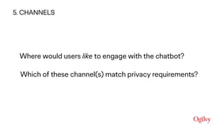 Ogilvy Consulting
Where would users like to engage with the chatbot? 
Which of these channel(s) match privacy requirements?
5. CHANNELS
 
