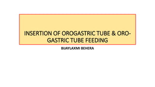 INSERTION OF OROGASTRIC TUBE & ORO-
GASTRIC TUBE FEEDING
BIJAYLAXMI BEHERA
 