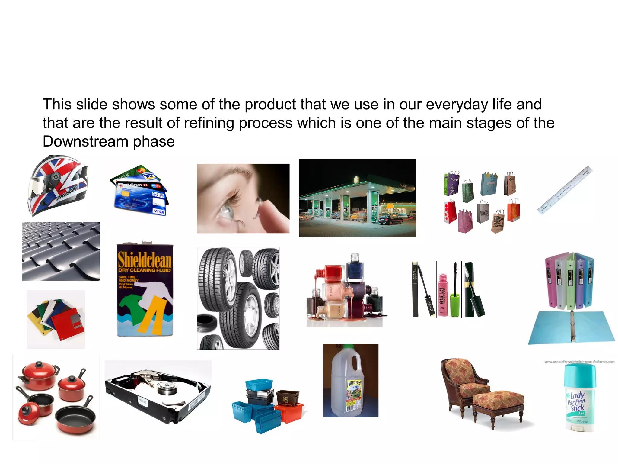 This slide shows some of the product that we use in our everyday life and
that are the result of refining process which is one of the main stages of the
Downstream phase
 