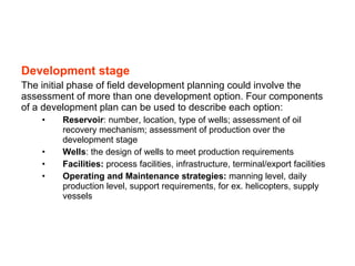 <ul><li>Development stage </li></ul><ul><li>The initial phase of field development planning could involve the assessment o...