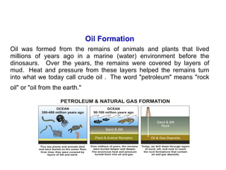 <ul><li>Oil Formation </li></ul><ul><li>Oil was formed from the remains of animals and plants that lived millions of years...