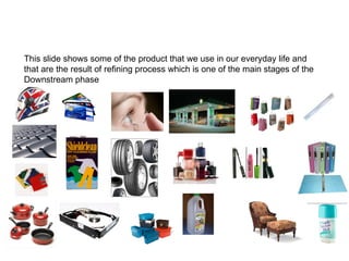 This slide shows some of the product that we use in our everyday life and that are the result of refining process which is...