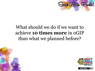 What should we do if we want to
achieve 10 times more in oGIP
than what we planned before?
 