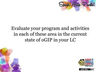 Evaluate your program and activities
in each of these area in the current
state of oGIP in your LC
 