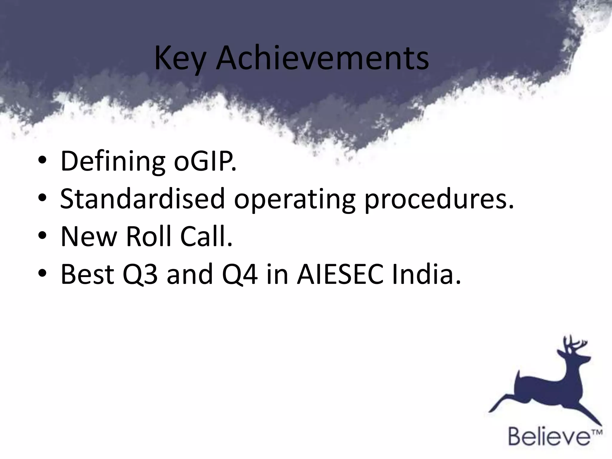 Key Achievements
• Defining oGIP.
• Standardised operating procedures.
• New Roll Call.
• Best Q3 and Q4 in AIESEC India.
